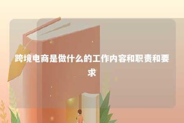 跨境电商是做什么的工作内容和职责和要求 跨境电商主要是做什么的